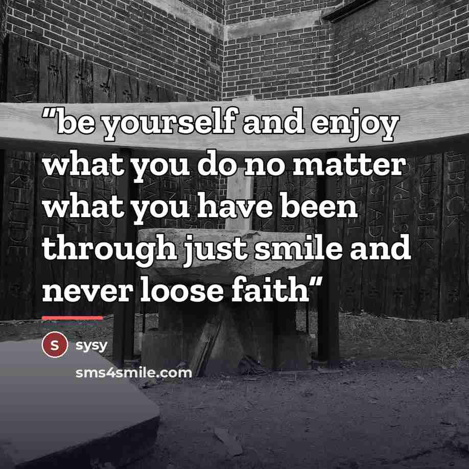 “be yourself and enjoy what you do no matter what you have been through just smile and never loose faith” quote by Sysy