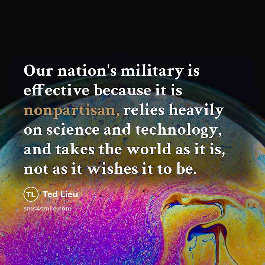 “Our nation's military is effective because it is nonpartisan, relies heavily on science and technology, and takes the world as it is, not as it wishes it to be.” quote by Ted Lieu