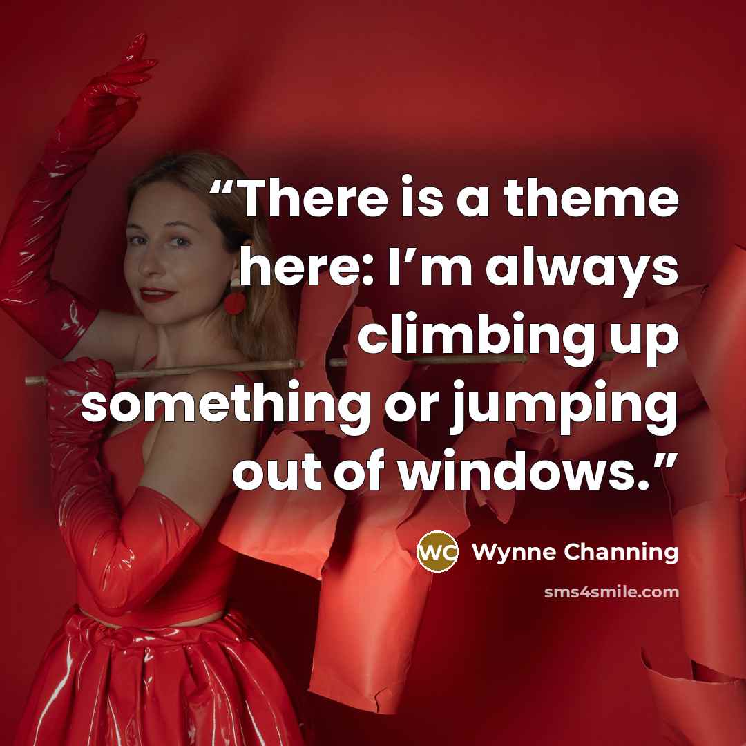 “There is a theme here: I’m always climbing up something or jumping out of windows.” quote by Wynne Channing