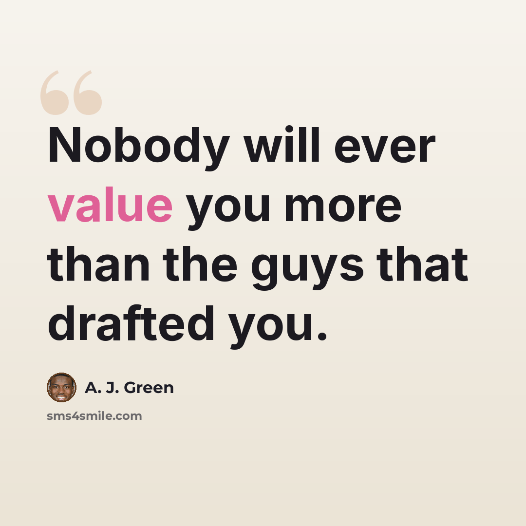“Nobody will ever value you more than the guys that drafted you.” quote by A. J. Green