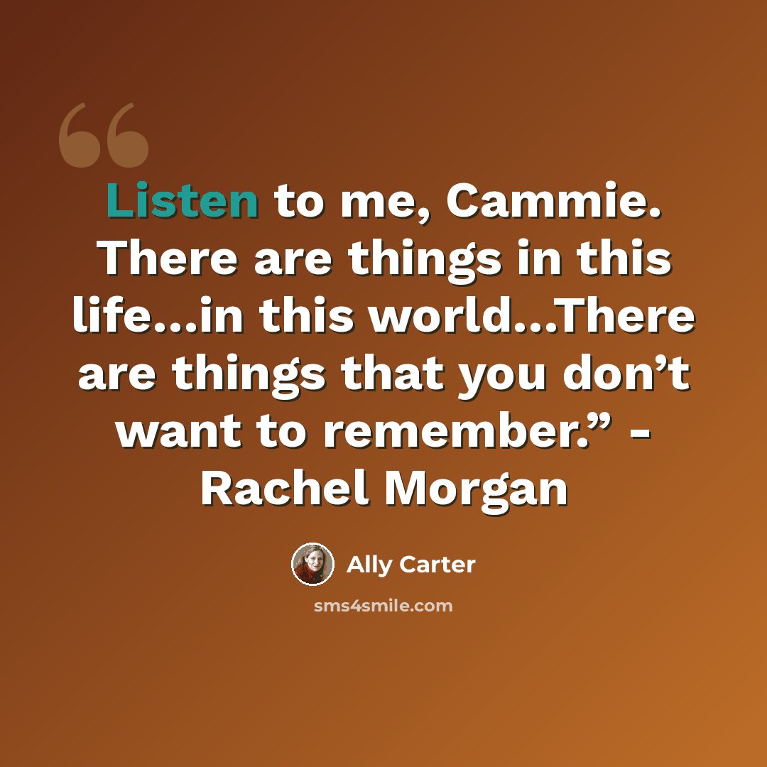 “Listen to me, Cammie. There are things in this life…in this world…There are things that you don’t want to remember.” - Rachel Morgan” quote by Ally Carter