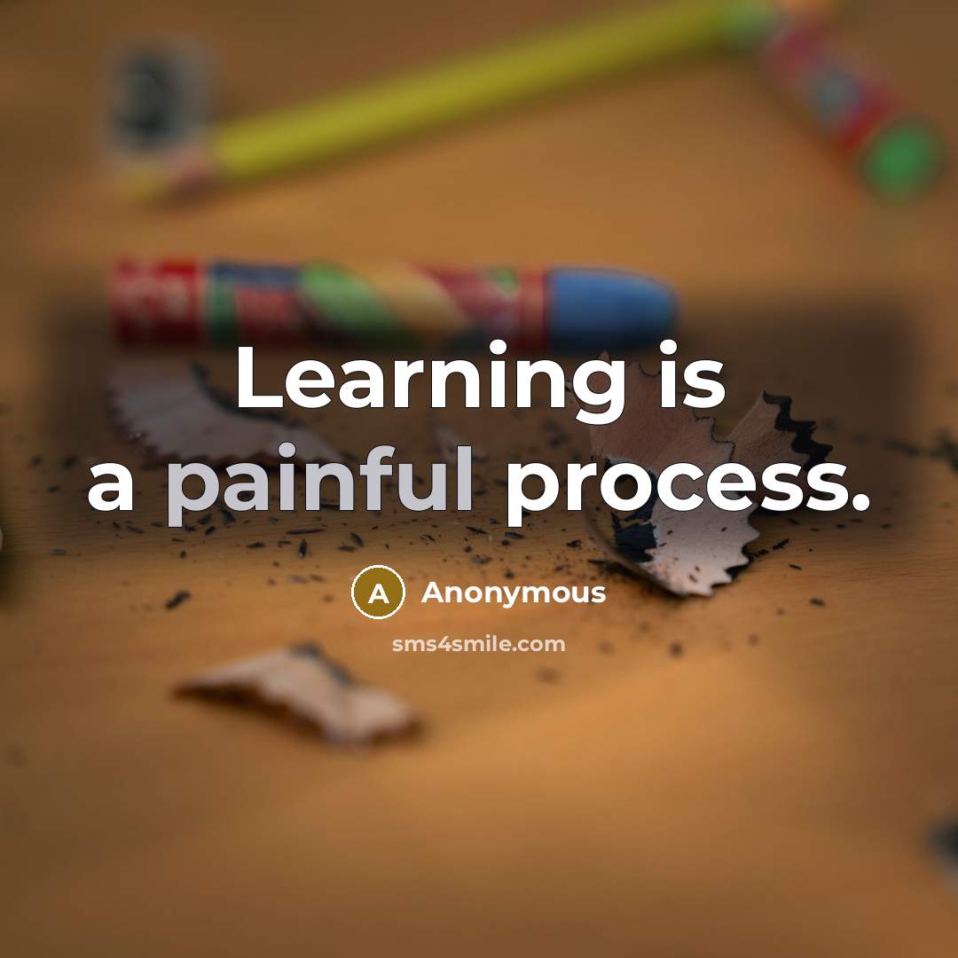 “Learning is a painful process.” quote by Anonymous