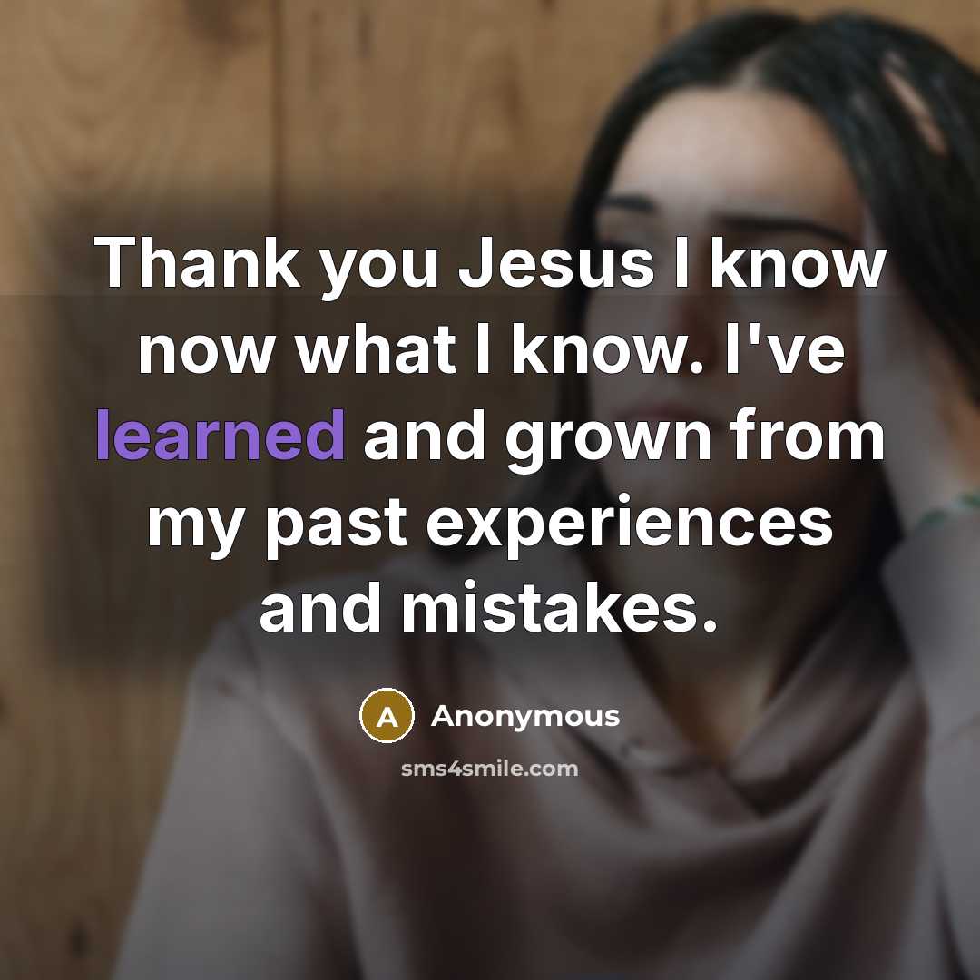 “Thank you Jesus I know now what I know. I've learned and grown from my past experiences and mistakes.” quote by Anonymous