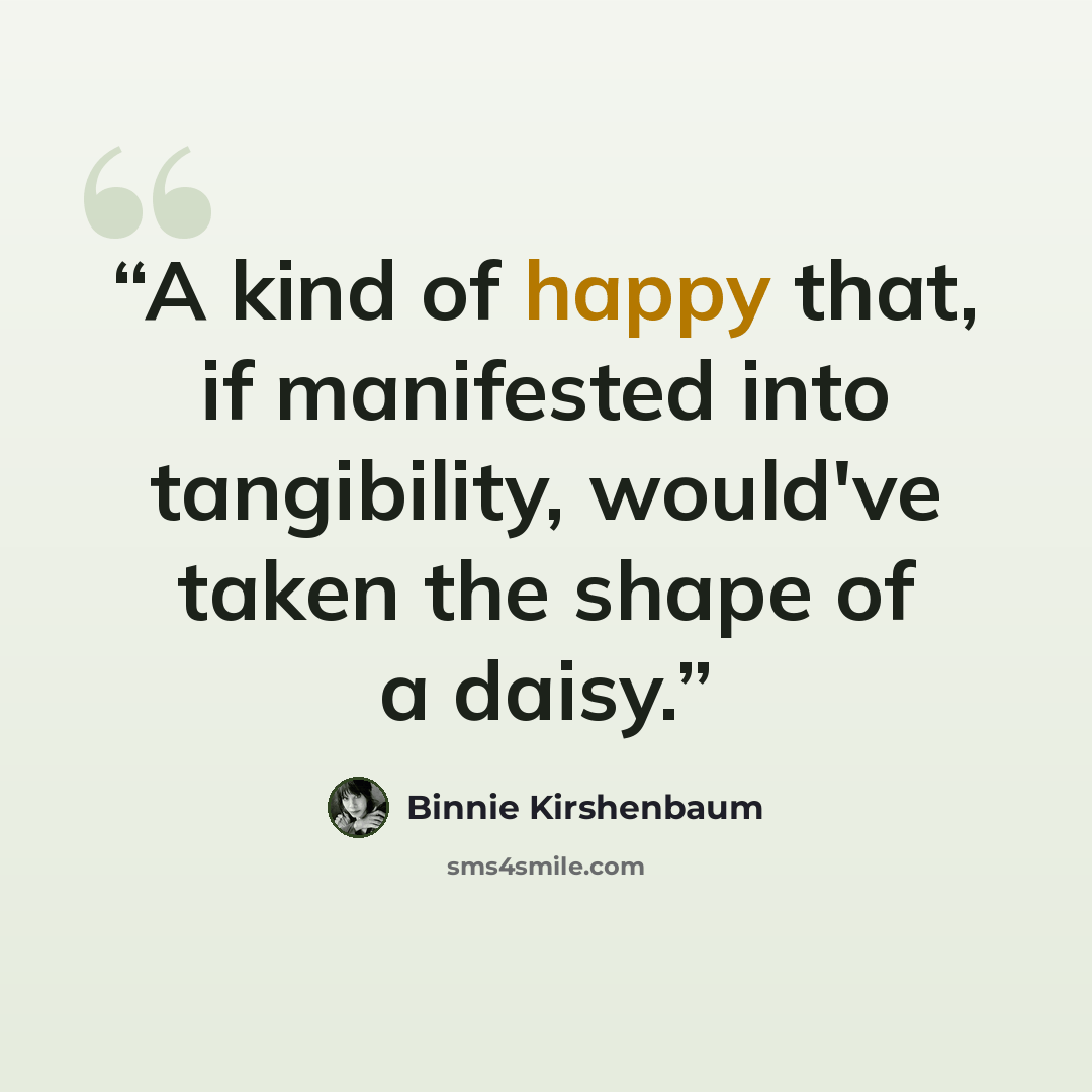“A kind of happy that, if manifested into tangibility, would've taken the shape of a daisy.” quote by Binnie Kirshenbaum