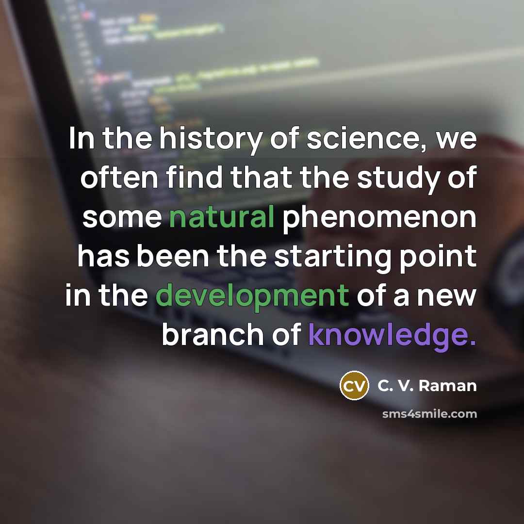 “In the history of science, we often find that the study of some natural phenomenon has been the starting point in the development of a new branch of knowledge.” quote by C. V. Raman