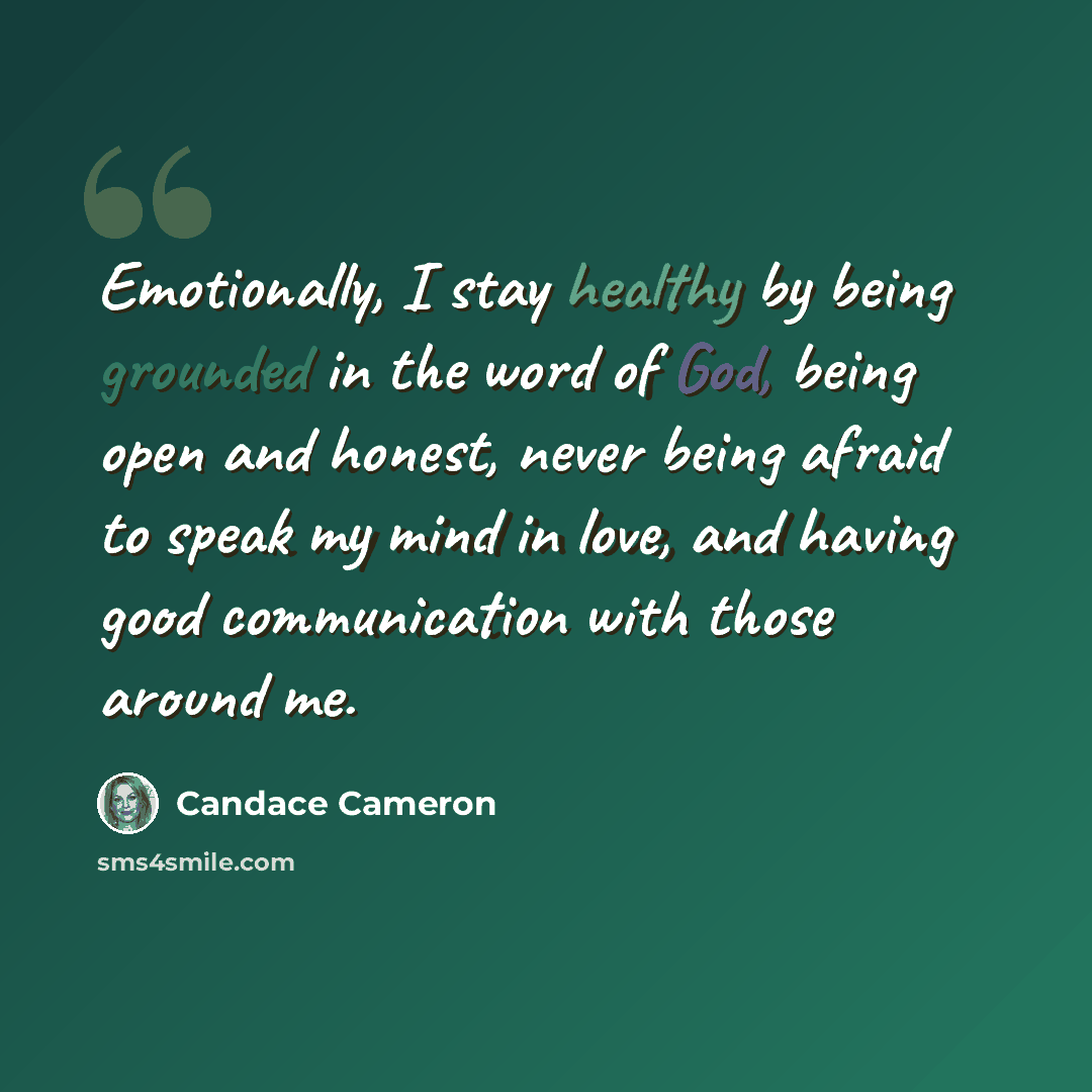 “Emotionally, I stay healthy by being grounded in the word of God, being open and honest, never being afraid to speak my mind in love, and having good communication with those around me.” quote by Candace Cameron