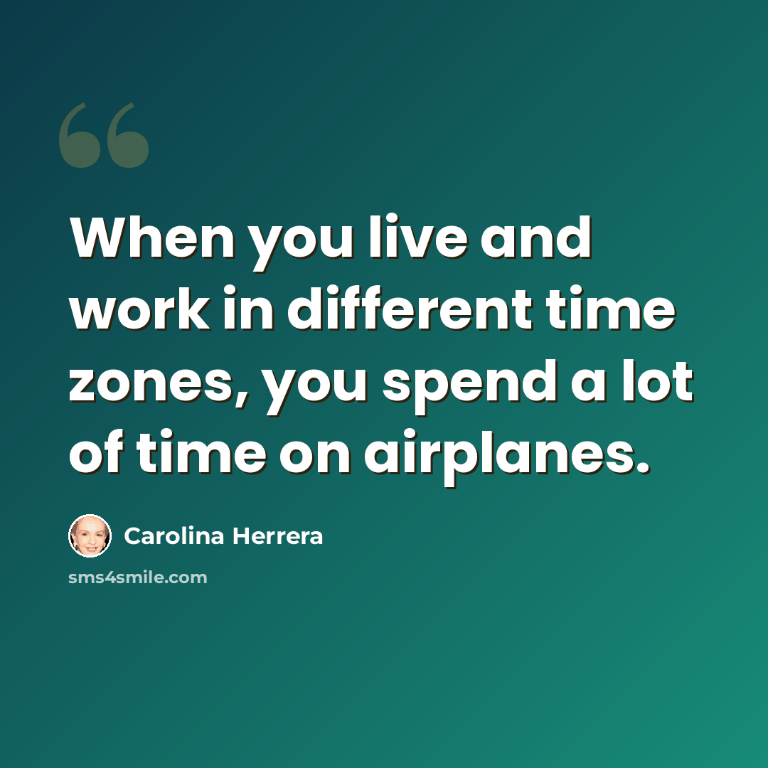 “When you live and work in different time zones, you spend a lot of time on airplanes.” quote by Carolina Herrera