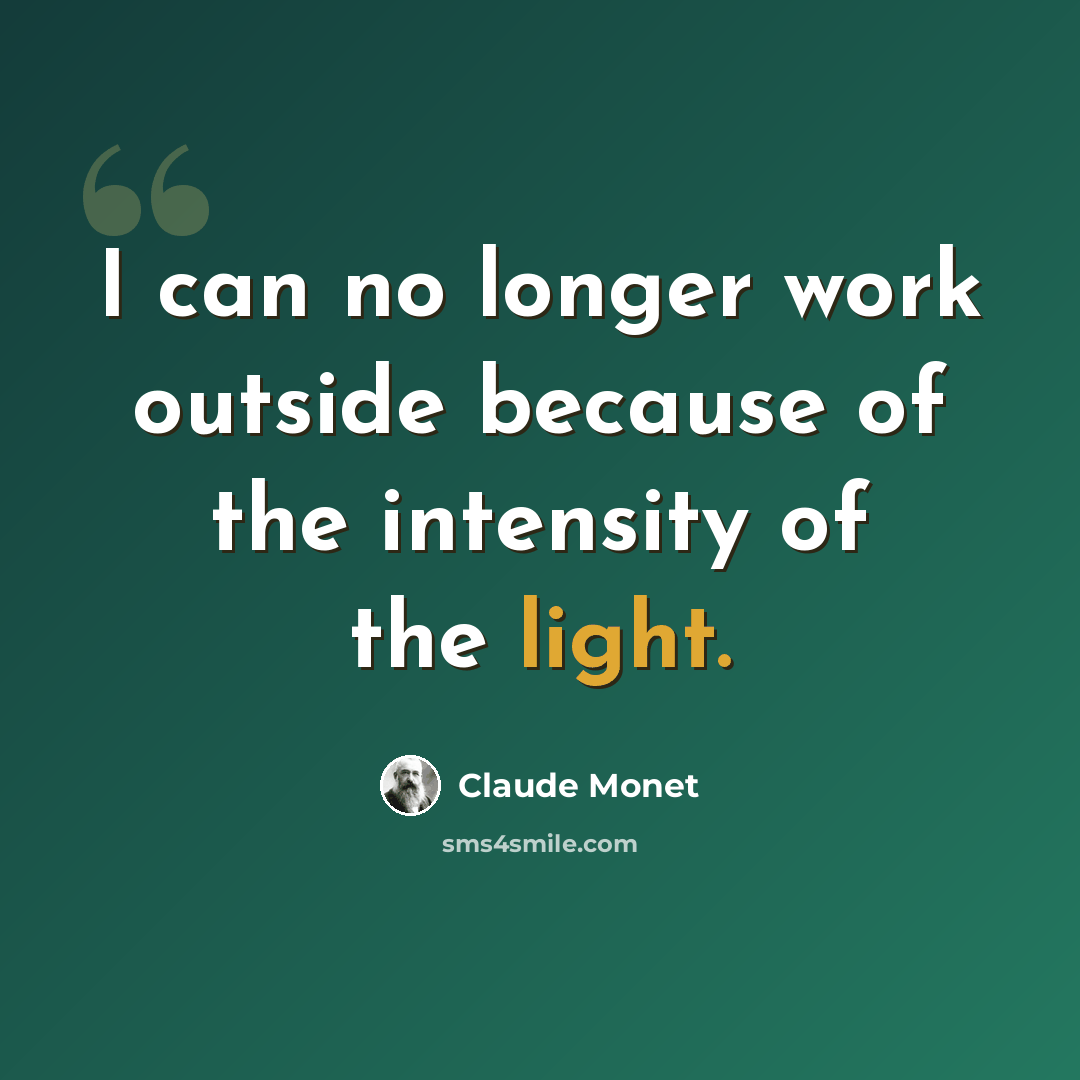 “I can no longer work outside because of the intensity of the light.” quote by Claude Monet