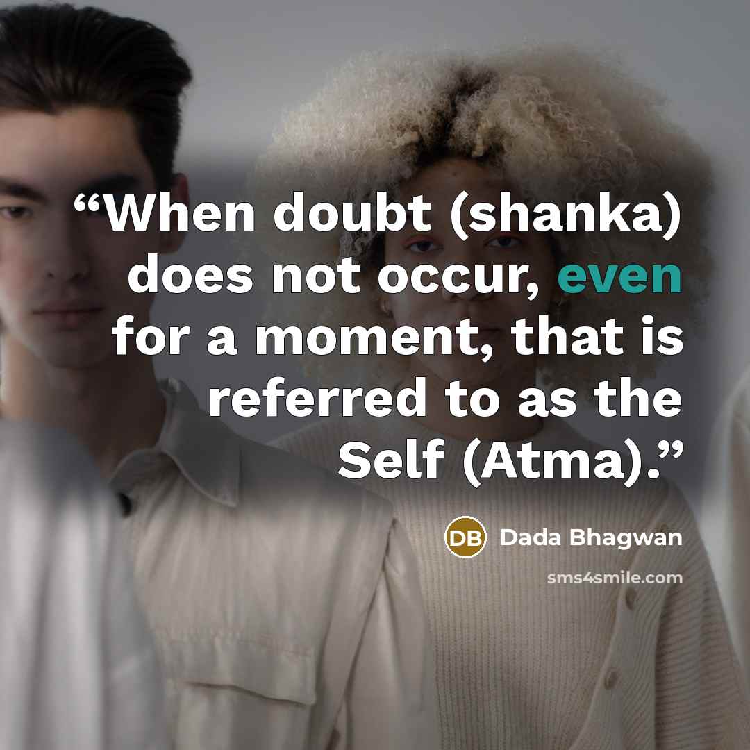 “When doubt (shanka) does not occur, even for a moment, that is referred to as the Self (Atma).” quote by Dada Bhagwan