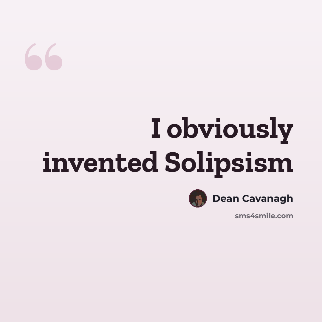 “I obviously invented Solipsism” quote by Dean Cavanagh