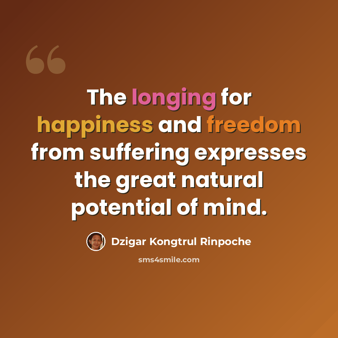 “The longing for happiness and freedom from suffering expresses the great natural potential of mind.” quote by Dzigar Kongtrul Rinpoche