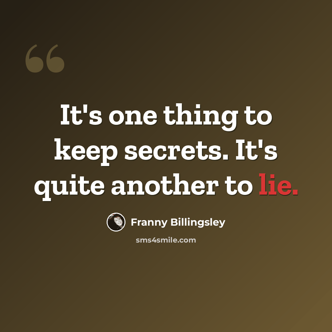 “It's one thing to keep secrets. It's quite another to lie.” quote by Franny Billingsley