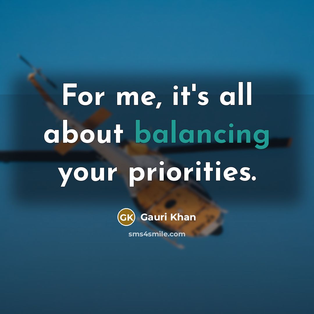 “For me, it's all about balancing your priorities.” quote by Gauri Khan