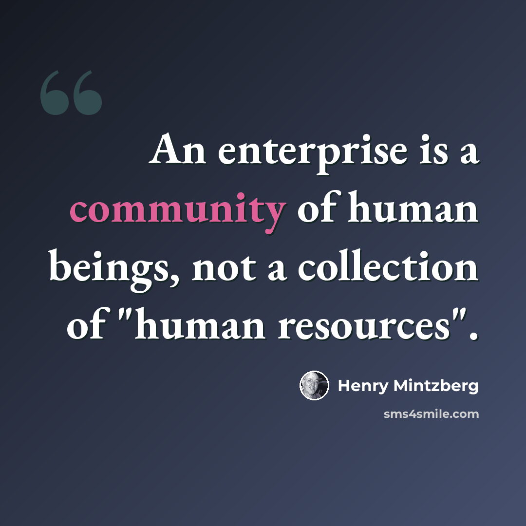 “An enterprise is a community of human beings, not a collection of "human resources".” quote by Henry Mintzberg