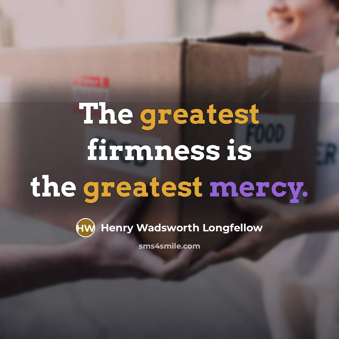 “The greatest firmness is the greatest mercy.” quote by Henry Wadsworth Longfellow