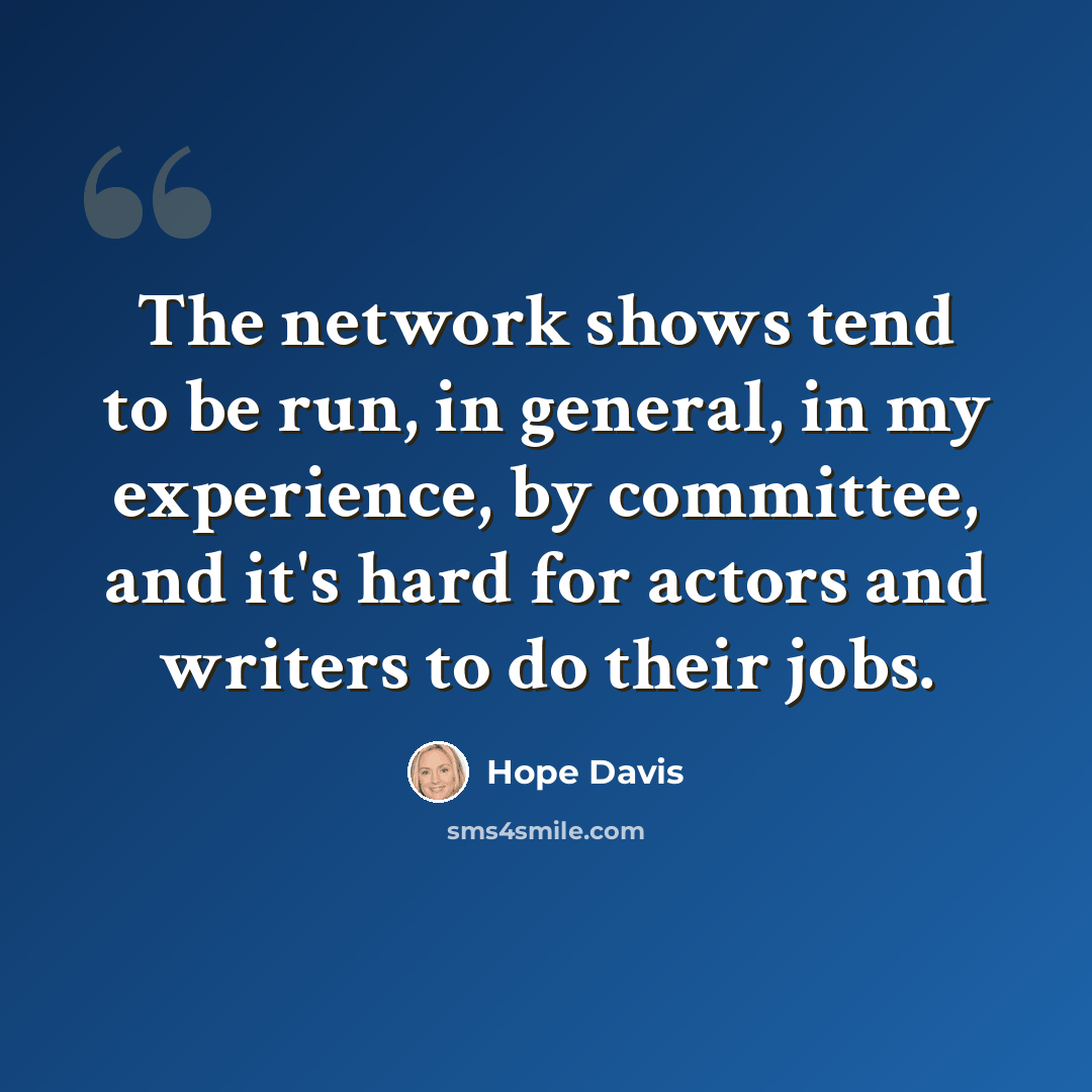 “The network shows tend to be run, in general, in my experience, by committee, and it's hard for actors and writers to do their jobs.” quote by Hope Davis