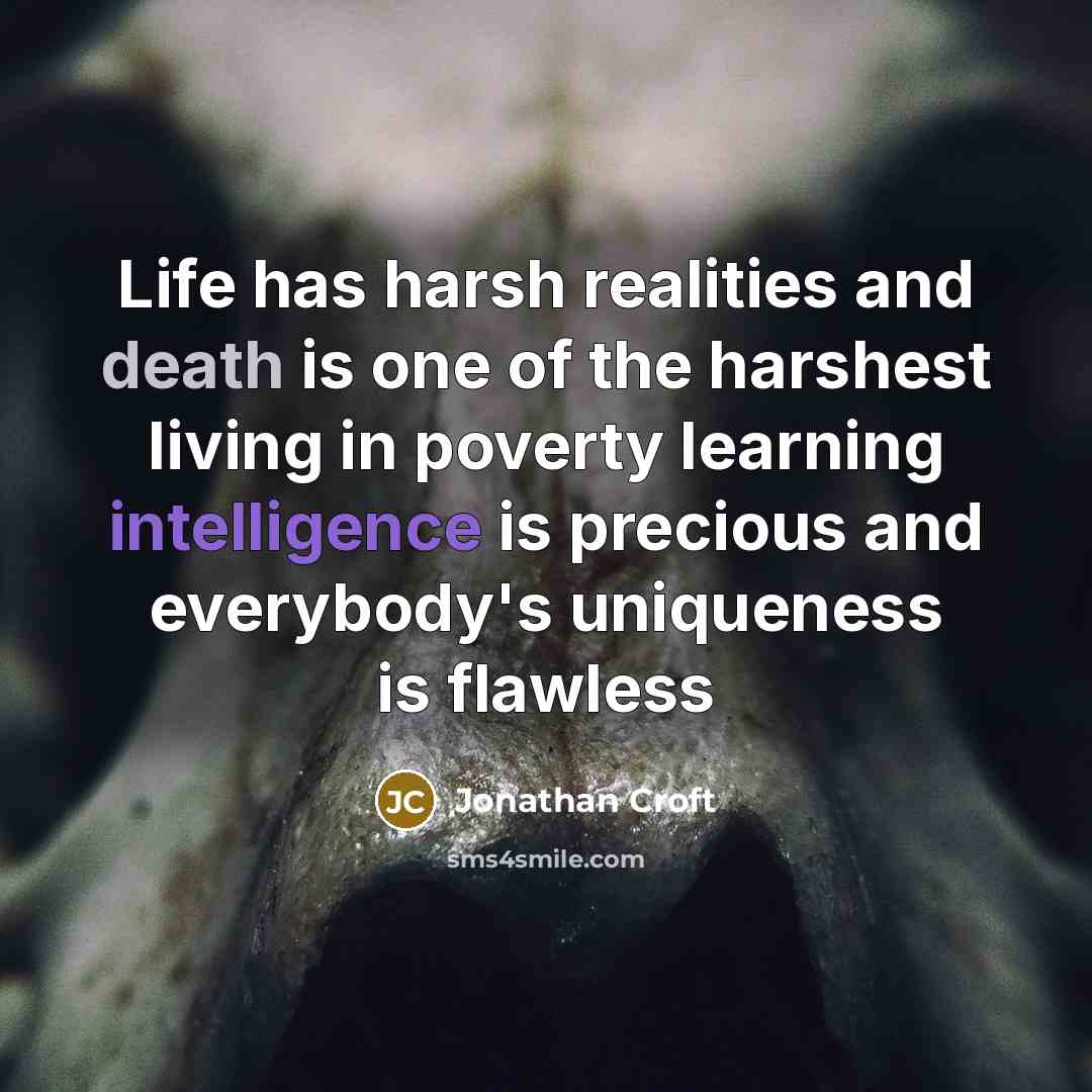 “Life has harsh realities and death is one of the harshest living in poverty learning intelligence is precious and everybody's uniqueness is flawless” quote by Jonathan Croft