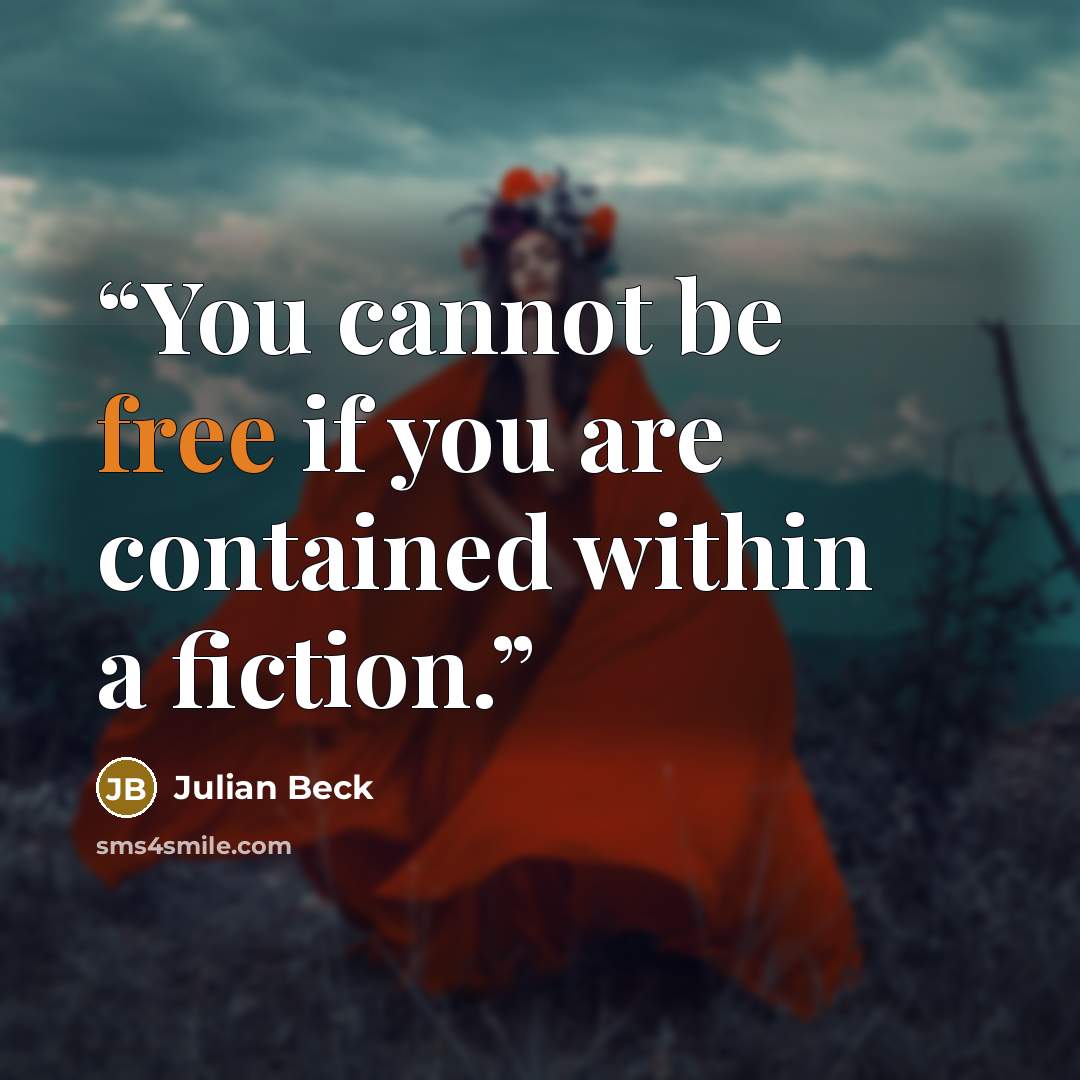 “You cannot be free if you are contained within a fiction.” quote by Julian Beck
