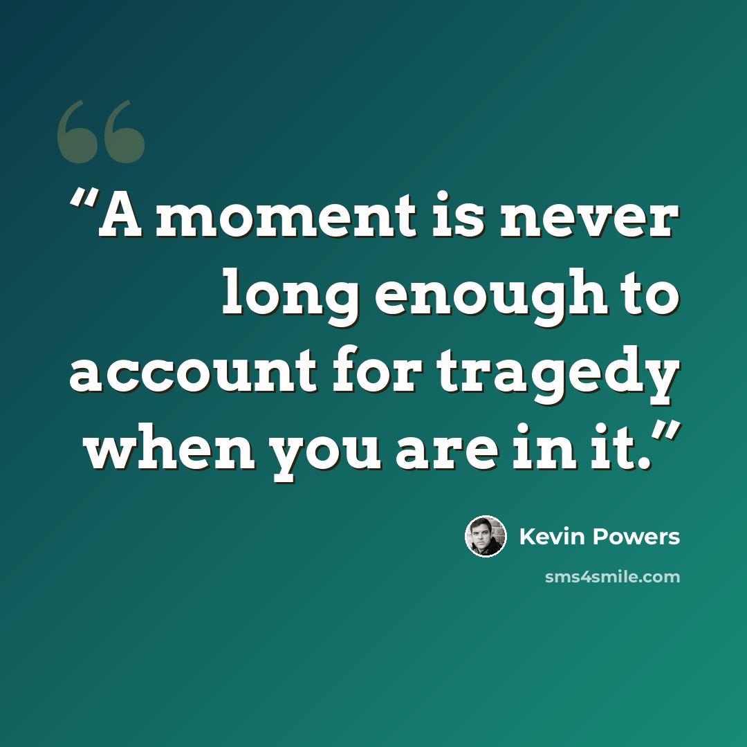 “A moment is never long enough to account for tragedy when you are in it.” quote by Kevin Powers