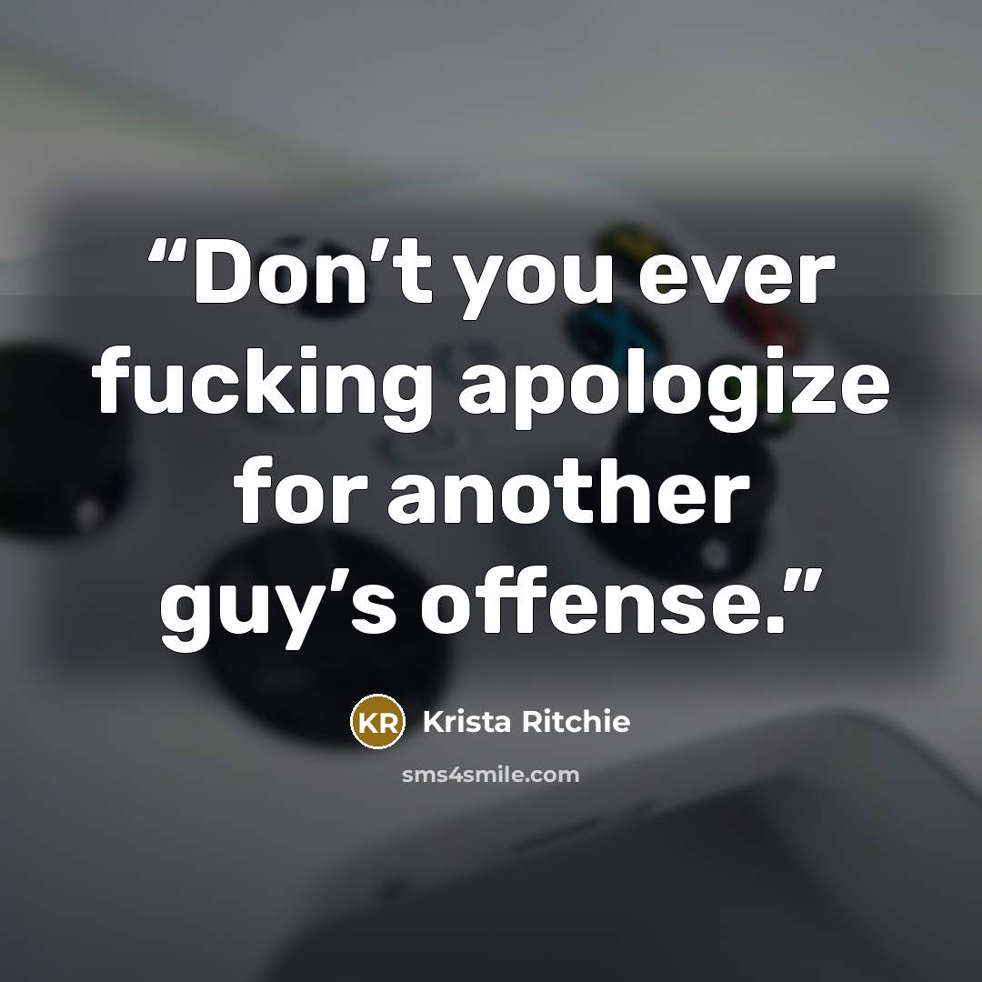 “Don’t you ever fucking apologize for another guy’s offense.” quote by Krista Ritchie