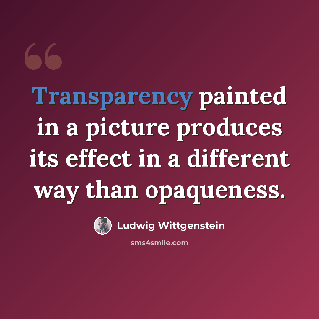 “Transparency painted in a picture produces its effect in a different way than opaqueness.” quote by Ludwig Wittgenstein