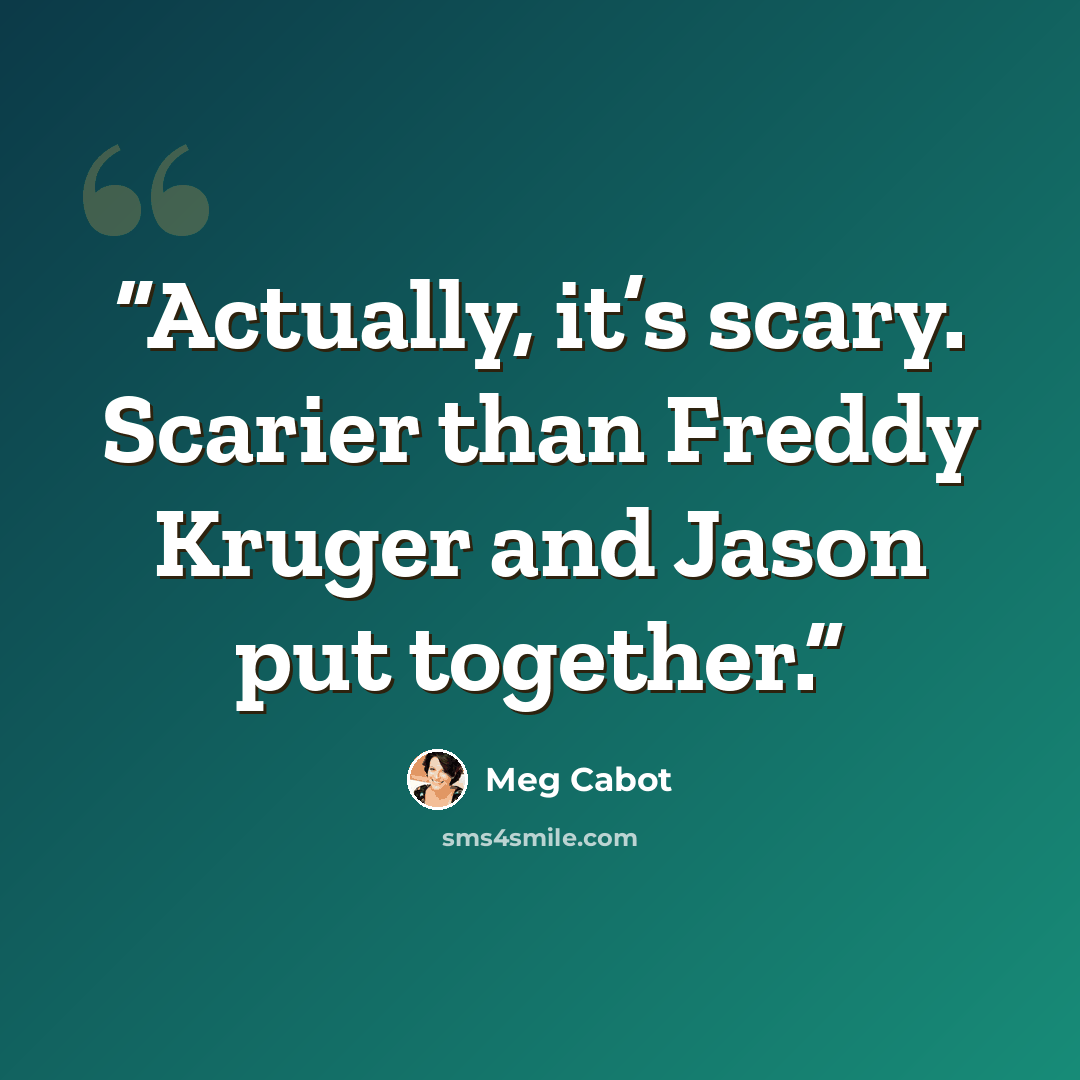 “Actually, it’s scary. Scarier than Freddy Kruger and Jason put together.” quote by Meg Cabot