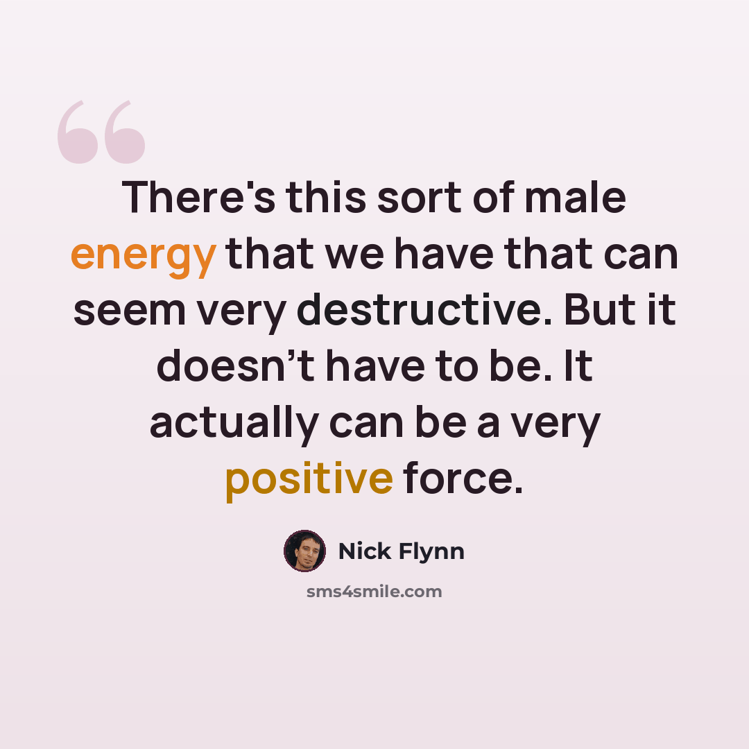 “There's this sort of male energy that we have that can seem very destructive. But it doesn't have to be. It actually can be a very positive force.” quote by Nick Flynn