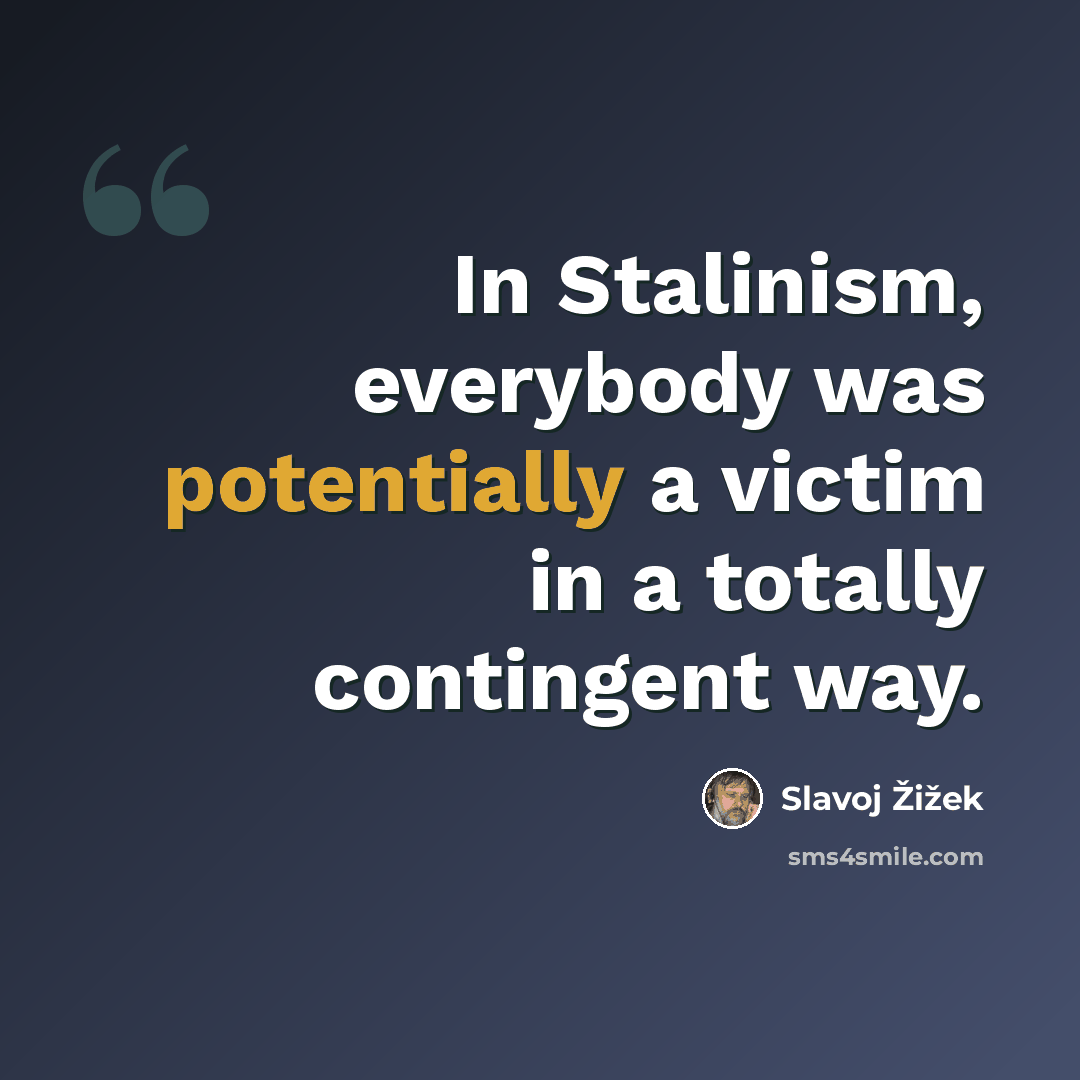 “In Stalinism, everybody was potentially a victim in a totally contingent way.” quote by Slavoj Žižek