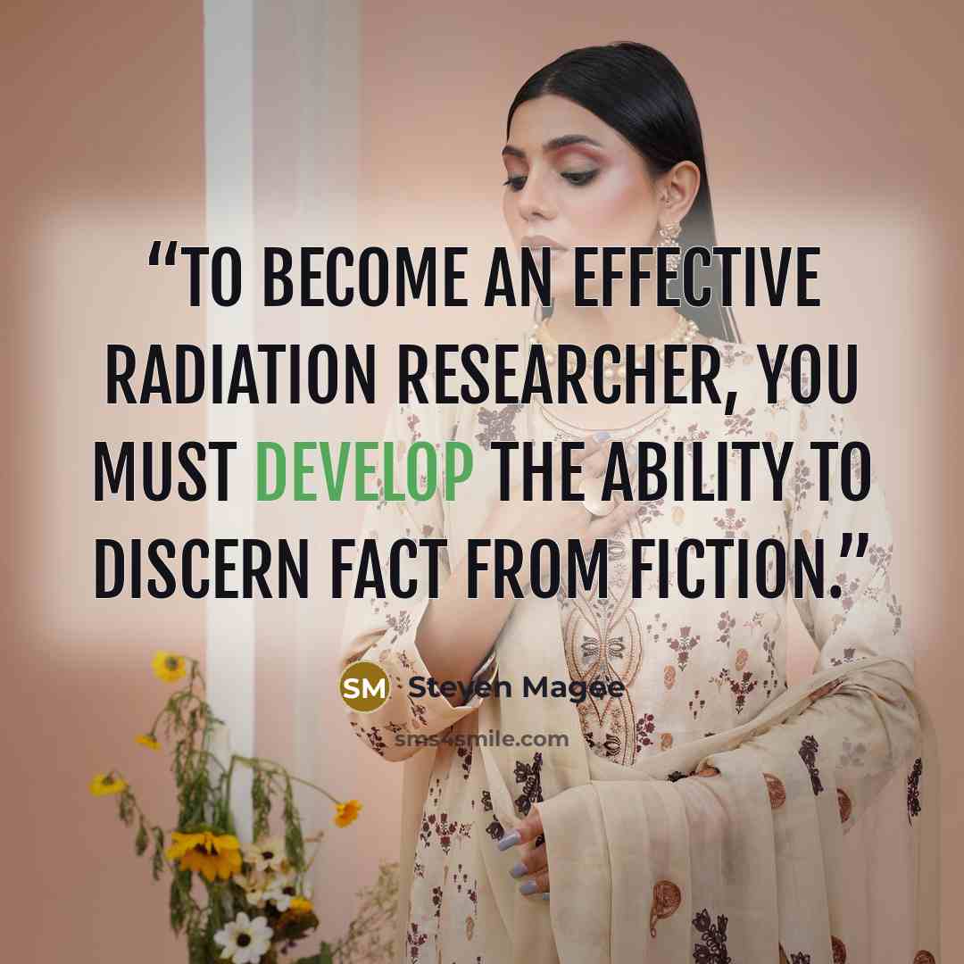 “To become an effective radiation researcher, you must develop the ability to discern fact from fiction.” quote by Steven Magee