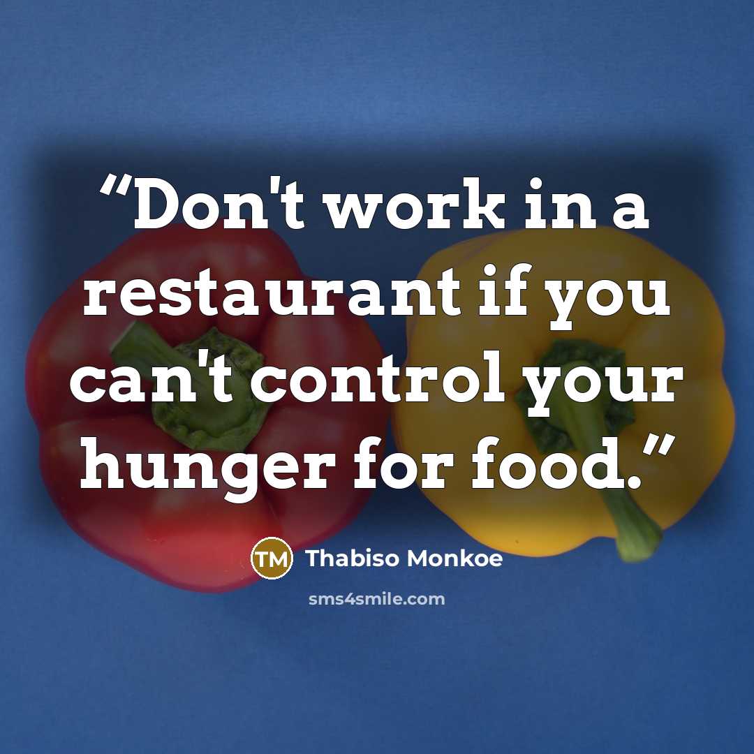 “Don't work in a restaurant if you can't control your hunger for food.” quote by Thabiso Monkoe