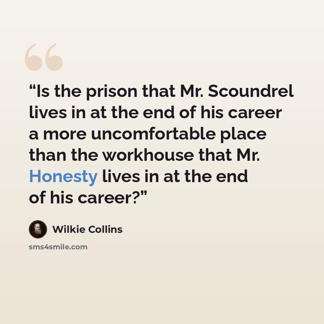 “Is the prison that Mr. Scoundrel lives in at the end of his career a more uncomfortable place than the workhouse that Mr. Honesty lives in at the end of his career?” quote by Wilkie Collins