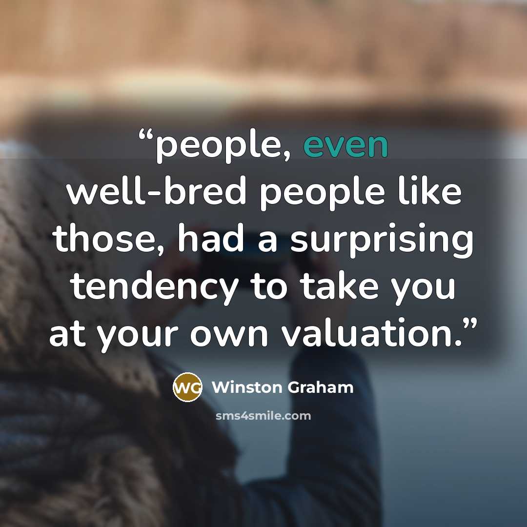 “people, even well-bred people like those, had a surprising tendency to take you at your own valuation.” quote by Winston Graham