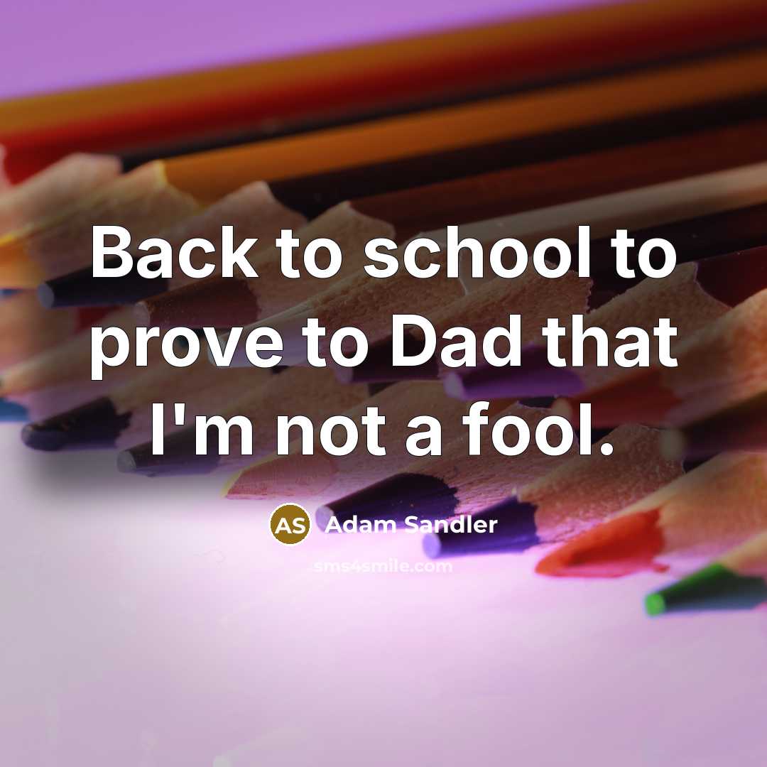 “Back to school to prove to Dad that I'm not a fool.” quote by Adam Sandler