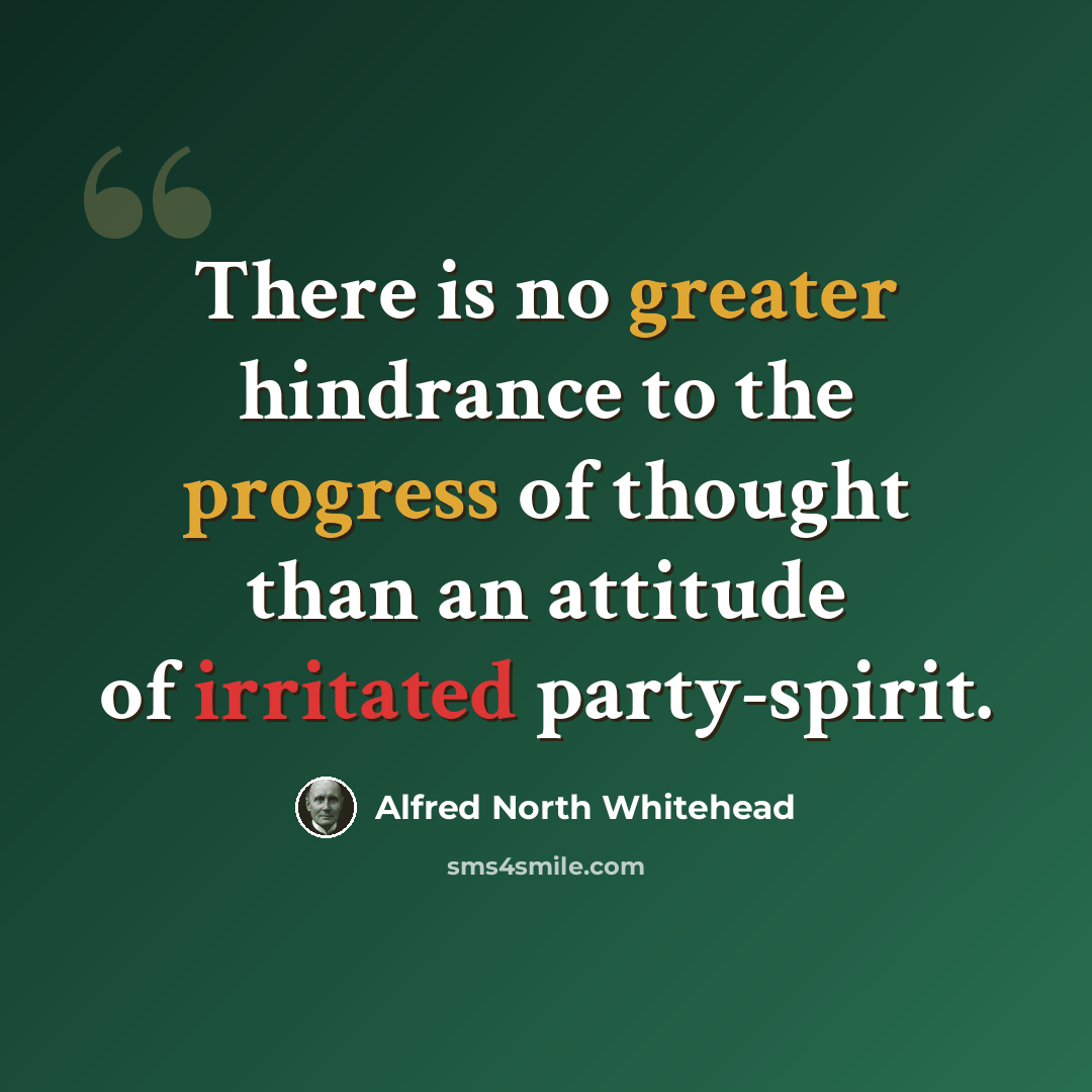 “There is no greater hindrance to the progress of thought than an attitude of irritated party-spirit.” quote by Alfred North Whitehead