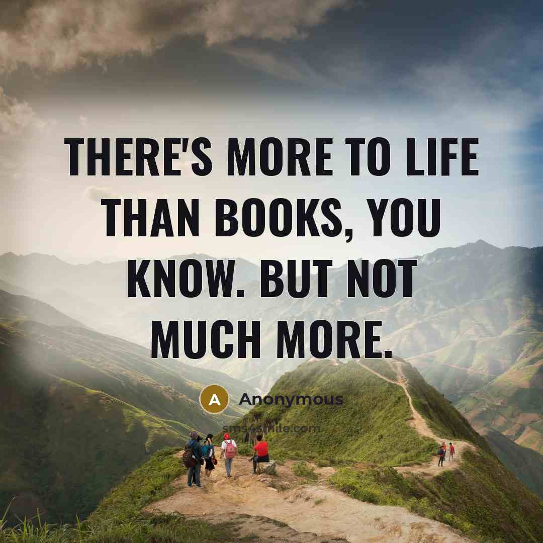 “There's more to life than books, you know. But not much more.” quote by Anonymous