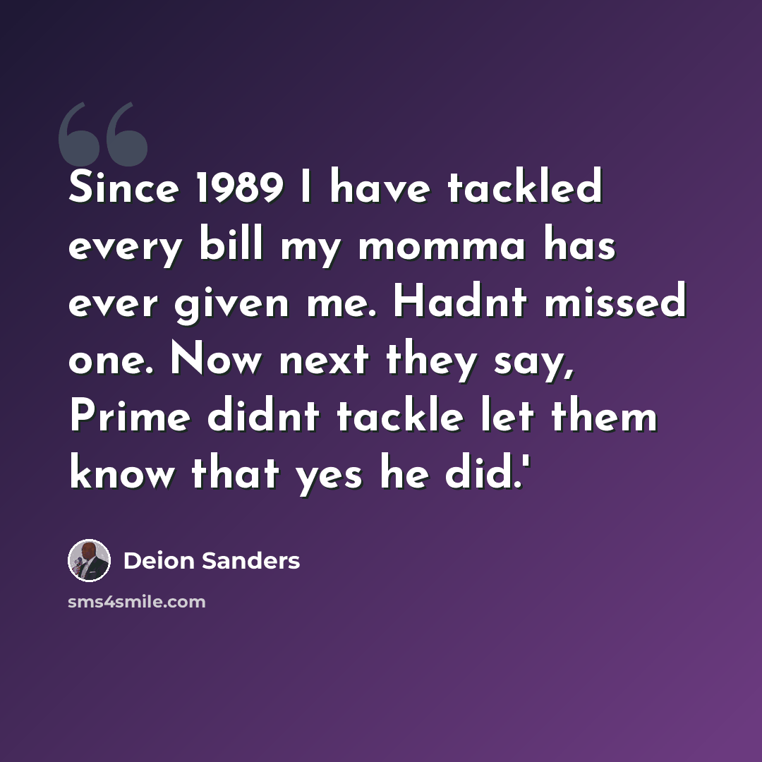“Since 1989 I have tackled every bill my momma has ever given me. Hadnt missed one. Now next they say, Prime didnt tackle let them know that yes he did.'” quote by Deion Sanders