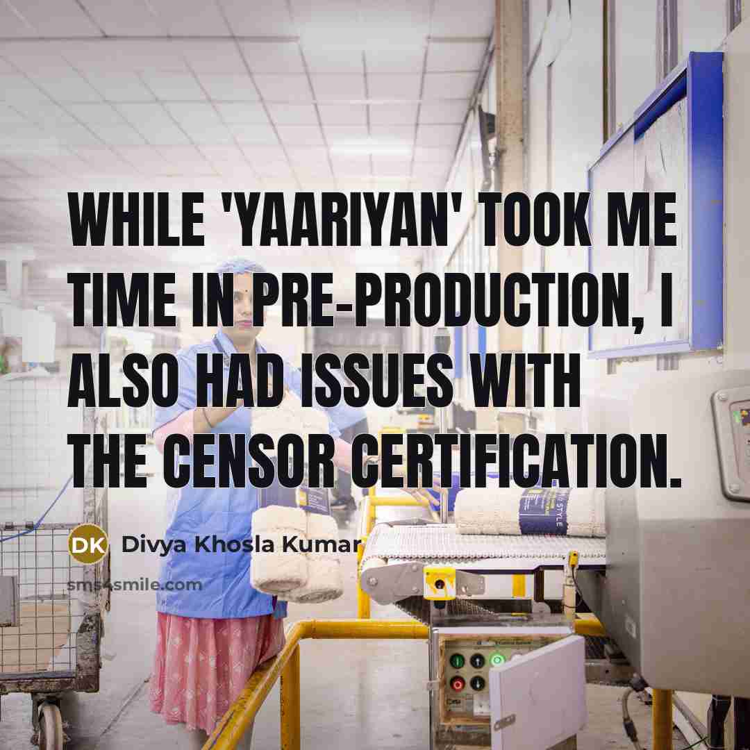 “While 'Yaariyan' took me time in pre-production, I also had issues with the censor certification.” quote by Divya Khosla Kumar