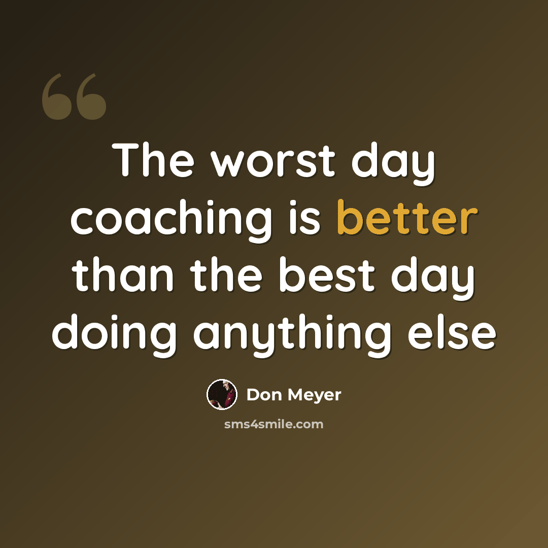 “The worst day coaching is better than the best day doing anything else” quote by Don Meyer