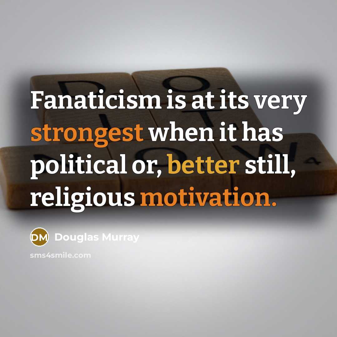 “Fanaticism is at its very strongest when it has political or, better still, religious motivation.” quote by Douglas Murray