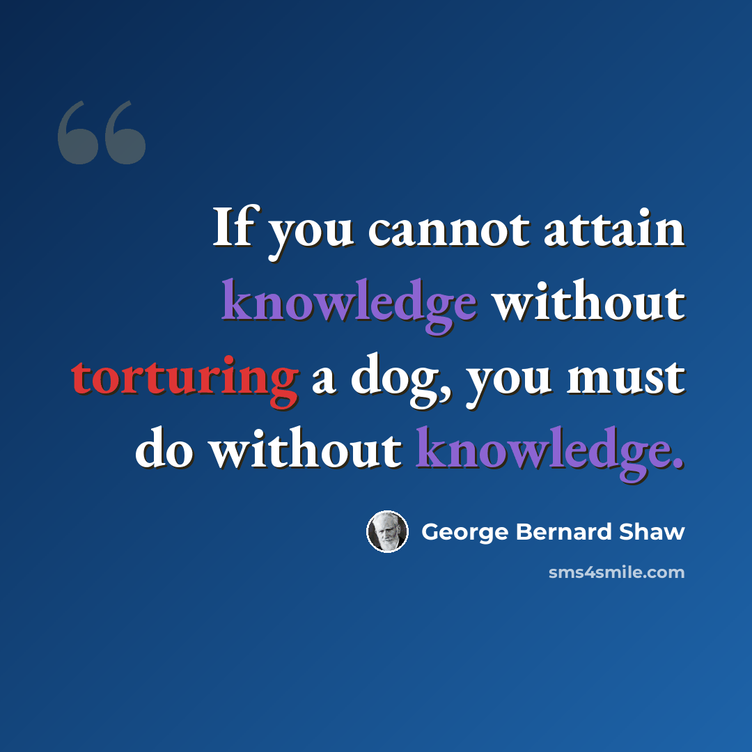 “If you cannot attain knowledge without torturing a dog, you must do without knowledge.” quote by George Bernard Shaw