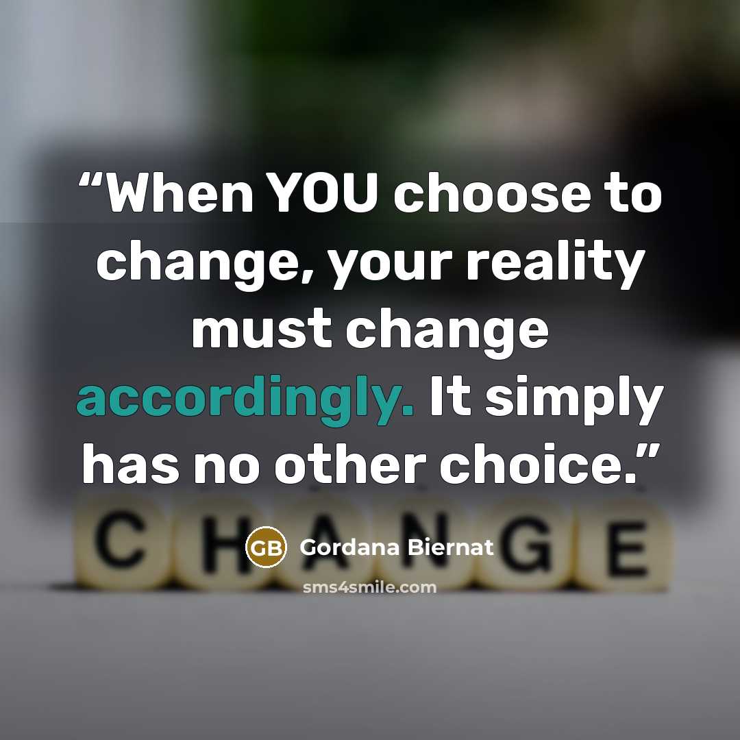 “When YOU choose to change, your reality must change accordingly. It simply has no other choice.” quote by Gordana Biernat