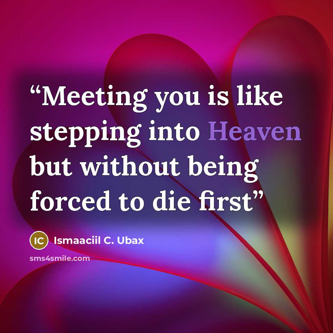 “Meeting you is like stepping into Heaven but without being forced to die first” quote by Ismaaciil C. Ubax