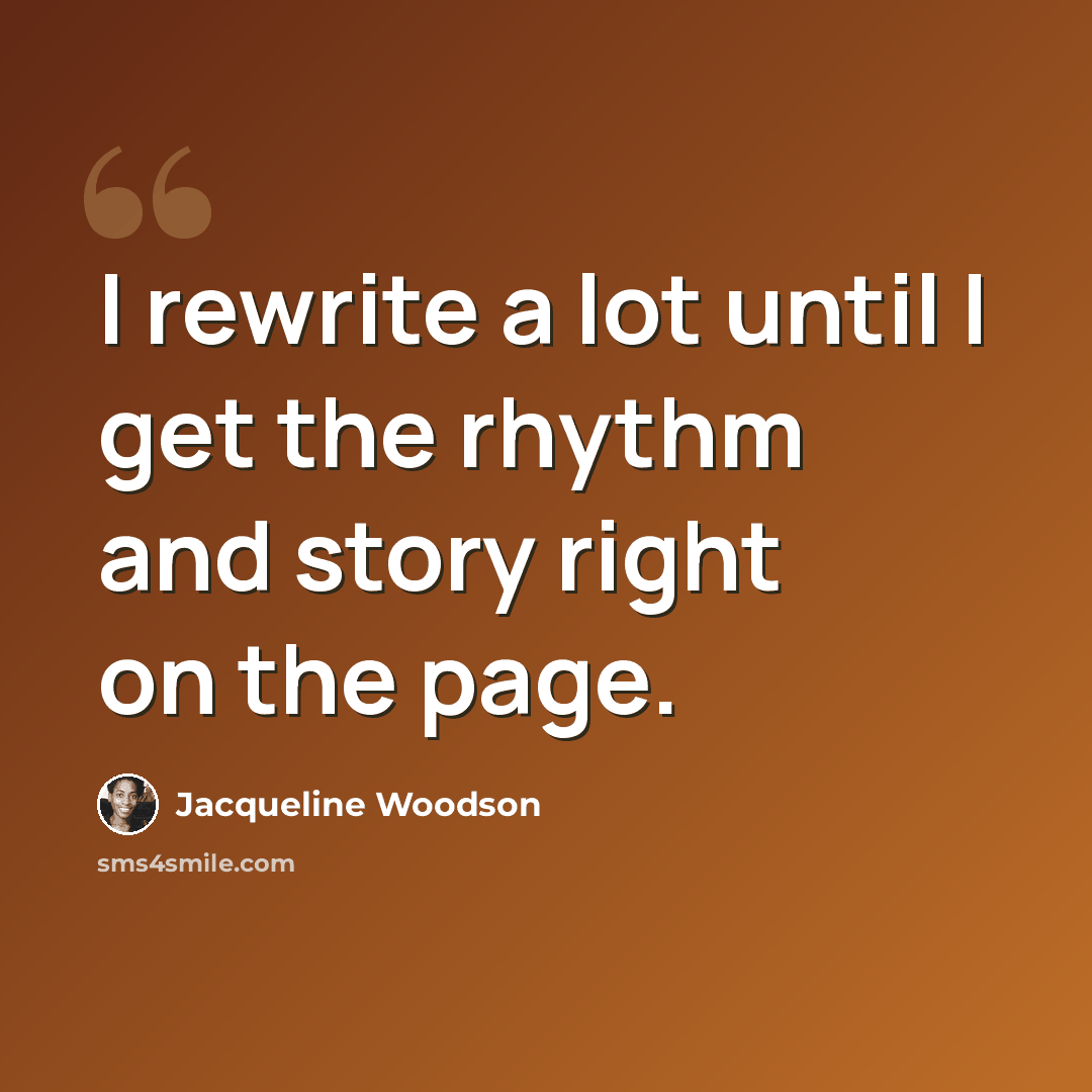 “I rewrite a lot until I get the rhythm and story right on the page.” quote by Jacqueline Woodson