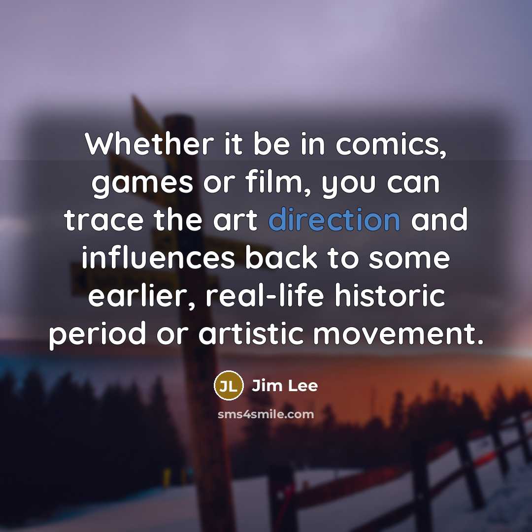 “Whether it be in comics, games or film, you can trace the art direction and influences back to some earlier, real-life historic period or artistic movement.” quote by Jim Lee