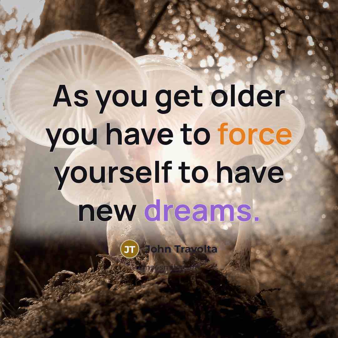 “As you get older you have to force yourself to have new dreams.” quote by John Travolta