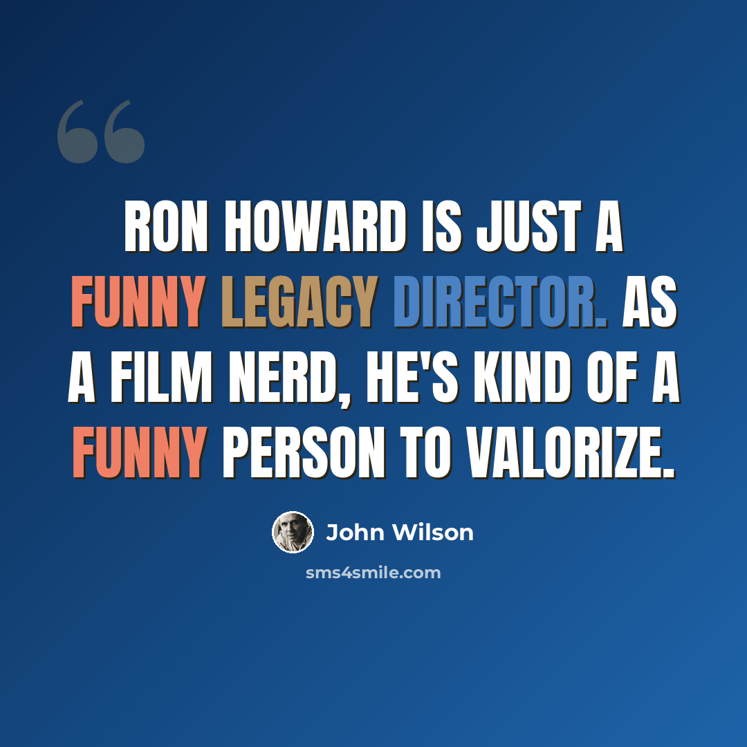 “Ron Howard is just a funny legacy director. As a film nerd, he's kind of a funny person to valorize.” quote by John Wilson