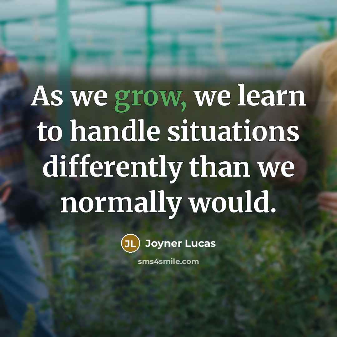 “As we grow, we learn to handle situations differently than we normally would.” quote by Joyner Lucas