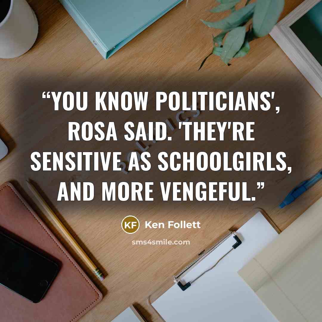 “You know politicians', Rosa said. 'They're sensitive as schoolgirls, and more vengeful.” quote by Ken Follett