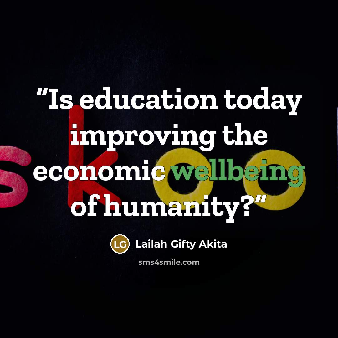 “Is education today improving the economic wellbeing of humanity?” quote by Lailah Gifty Akita