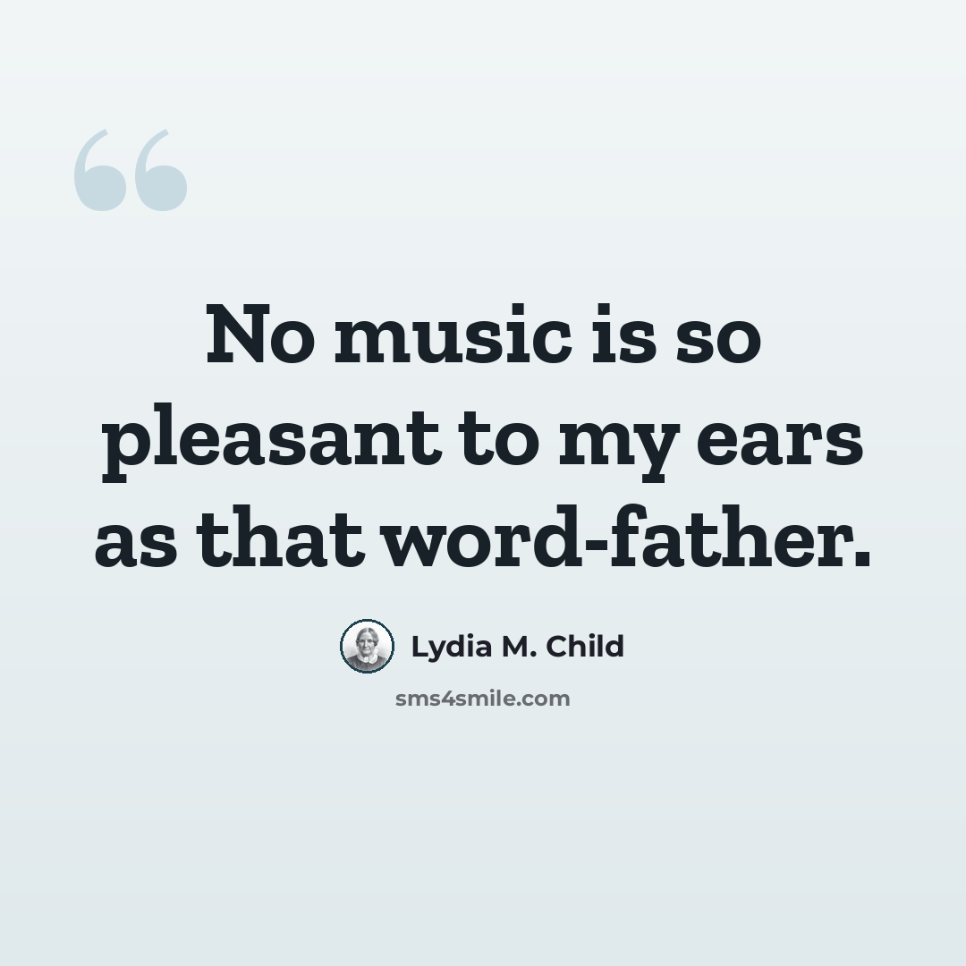 “No music is so pleasant to my ears as that word-father.” quote by Lydia M. Child